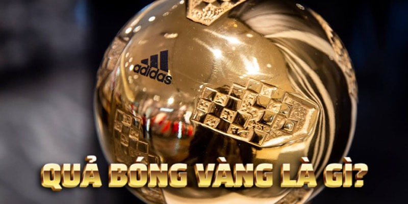 Quả bóng vàng - Giải thưởng danh giá nhất trong thế giới bóng đá