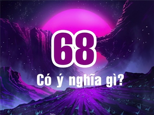 Ý nghĩa số 68 - Lộc Phát Hưng Thịnh kể từ đây