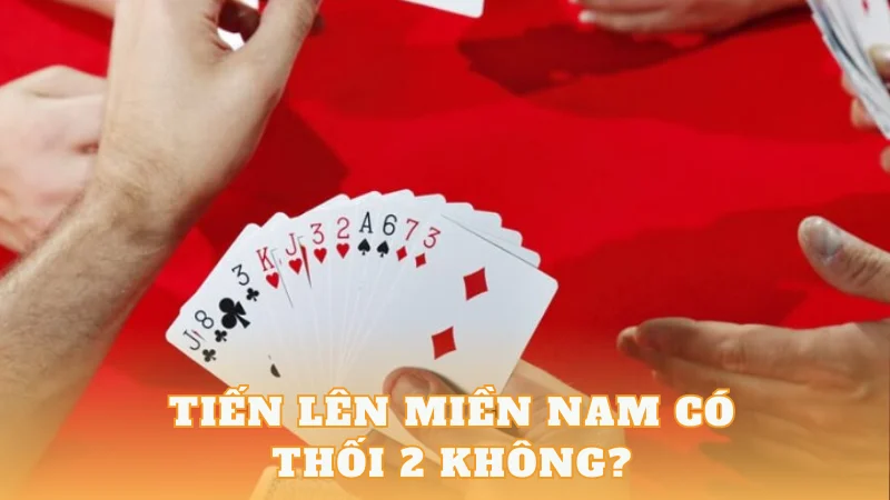 Giải đáp thắc mắc Tiến lên miền Nam có thối 2 không