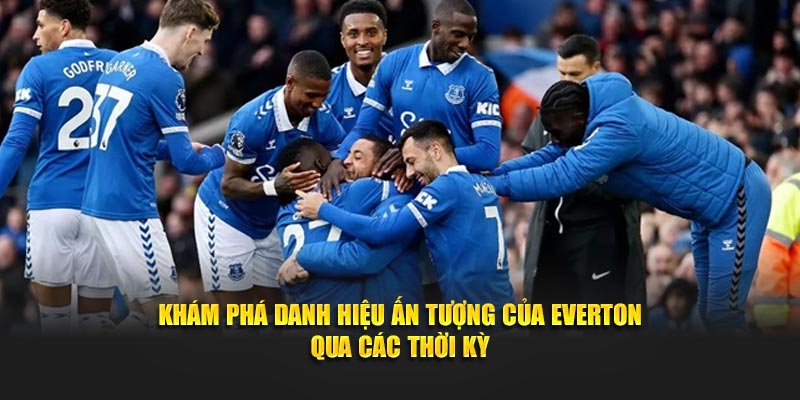 Everton - Tự Hào Với Danh Hiệu Và Đội Hình Huyền Thoại
