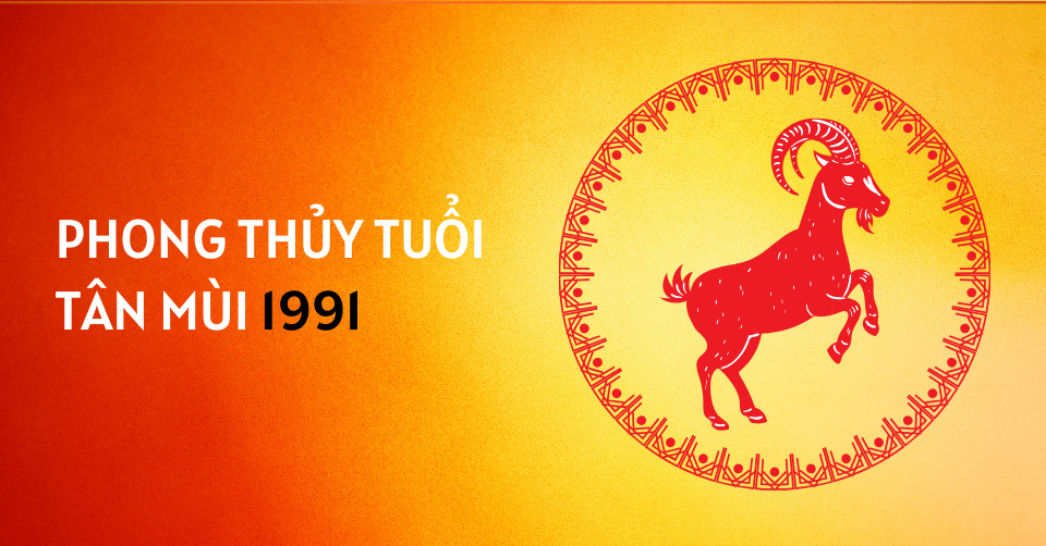 1991 mệnh gì? Tử vi tuổi Tân Mùi 1991 nam mạng năm 2026